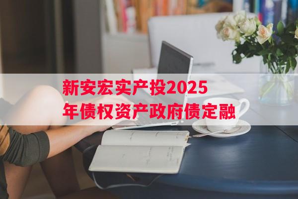 新安宏实产投2025年债权资产政府债定融