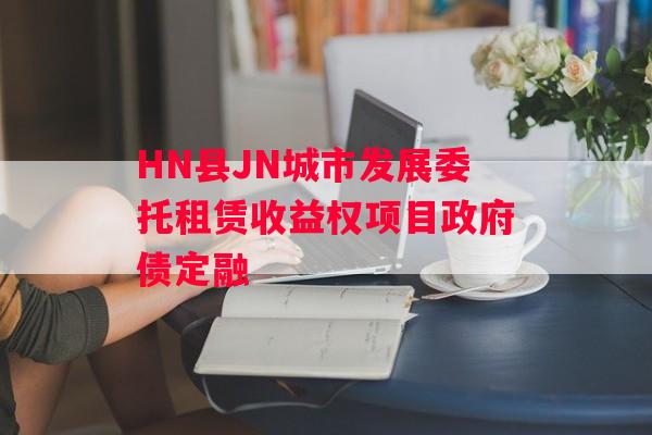 HN县JN城市发展委托租赁收益权项目政府债定融