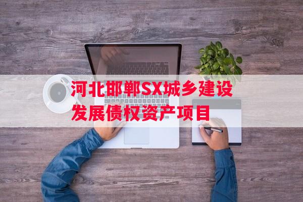 河北邯郸SX城乡建设发展债权资产项目
