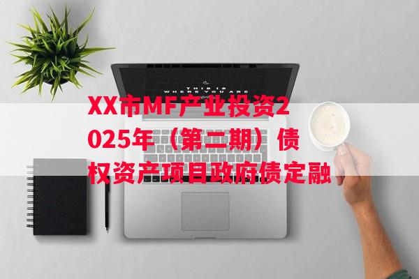 XX市MF产业投资2025年（第二期）债权资产项目政府债定融