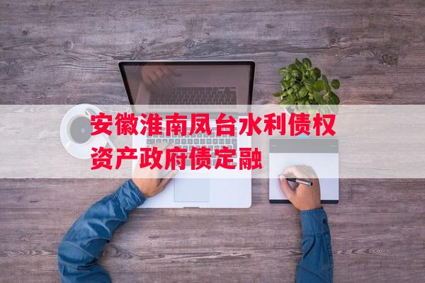 安徽淮南凤台水利债权资产政府债定融