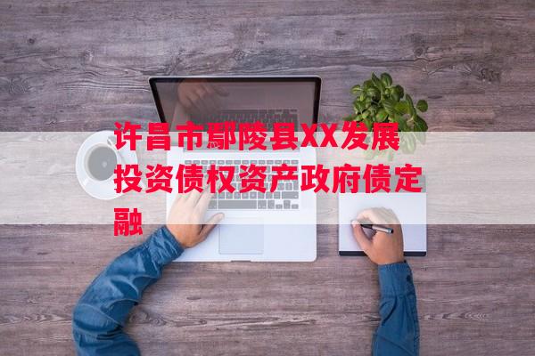 许昌市鄢陵县XX发展投资债权资产政府债定融
