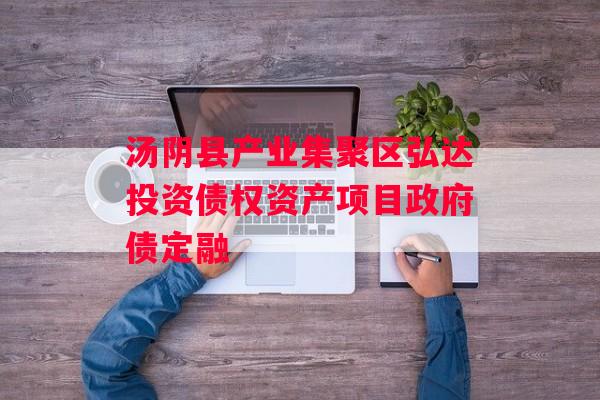 汤阴县产业集聚区弘达投资债权资产项目政府债定融