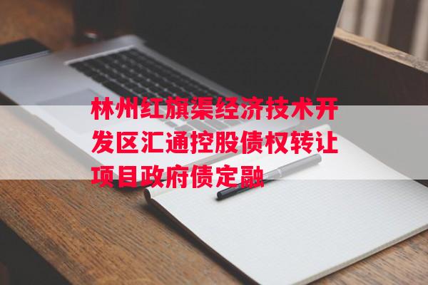 林州红旗渠经济技术开发区汇通控股债权转让项目政府债定融
