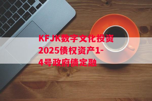 KFJK数字文化投资2025债权资产1-4号政府债定融