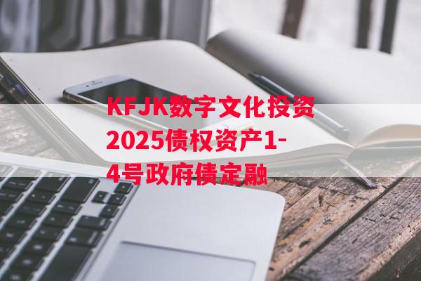 KFJK数字文化投资2025债权资产1-4号政府债定融