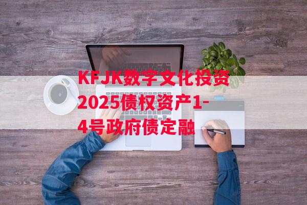 KFJK数字文化投资2025债权资产1-4号政府债定融