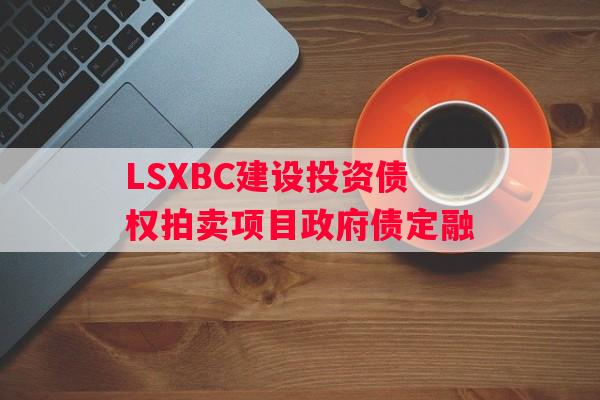 LSXBC建设投资债权拍卖项目政府债定融