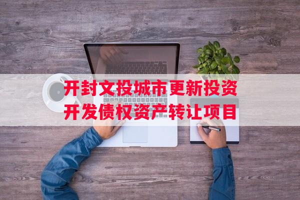 开封文投城市更新投资开发债权资产转让项目