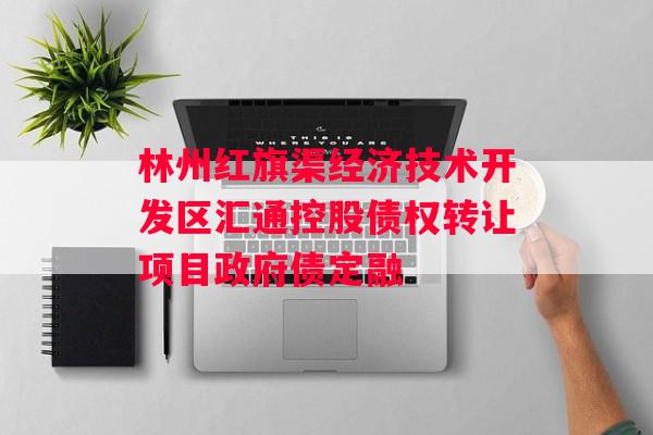 林州红旗渠经济技术开发区汇通控股债权转让项目政府债定融