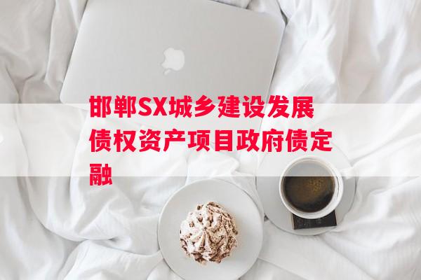 邯郸SX城乡建设发展债权资产项目政府债定融