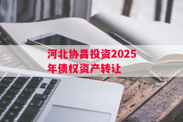 河北协昌投资2025年债权资产转让