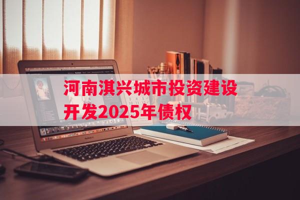 河南淇兴城市投资建设开发2025年债权