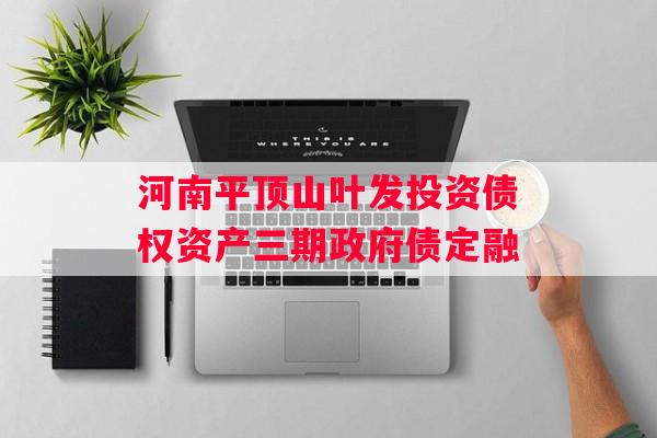河南平顶山叶发投资债权资产三期政府债定融