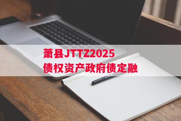 萧县JTTZ2025债权资产政府债定融