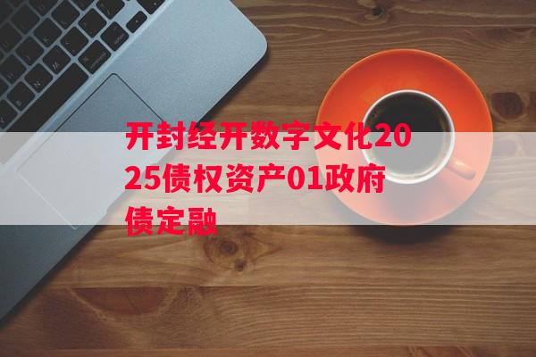 开封经开数字文化2025债权资产01政府债定融