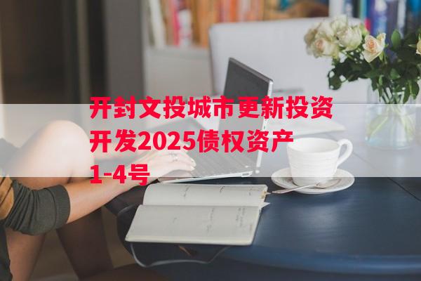 开封文投城市更新投资开发2025债权资产1-4号