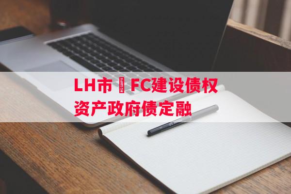 LH市•FC建设债权资产政府债定融