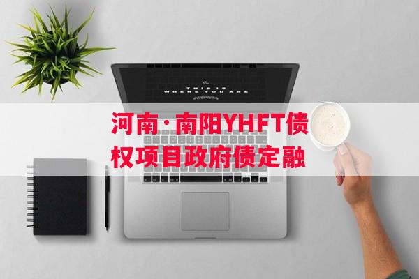 河南·南阳YHFT债权项目政府债定融