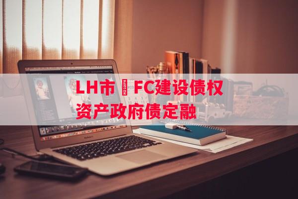 LH市•FC建设债权资产政府债定融