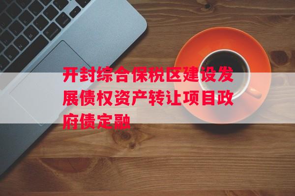 开封综合保税区建设发展债权资产转让项目政府债定融