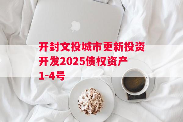 开封文投城市更新投资开发2025债权资产1-4号