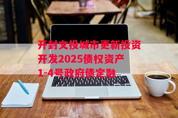 开封文投城市更新投资开发2025债权资产1-4号政府债定融