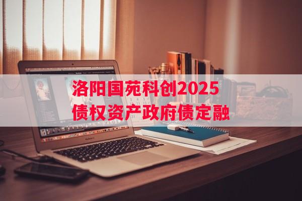 洛阳国苑科创2025债权资产政府债定融