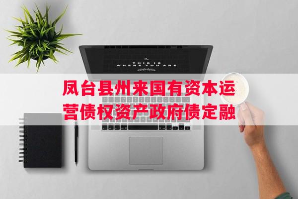 凤台县州来国有资本运营债权资产政府债定融