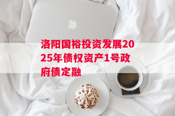 洛阳国裕投资发展2025年债权资产1号政府债定融