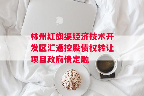 林州红旗渠经济技术开发区汇通控股债权转让项目政府债定融