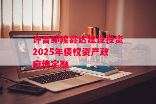 许昌鄢陵鑫达建设投资2025年债权资产政府债定融