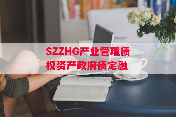 SZZHG产业管理债权资产政府债定融 SZZHG产业管理债权资产政府债定融