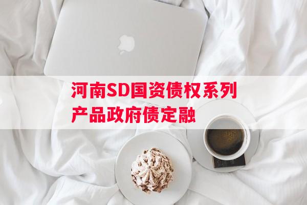 河南SD国资债权系列产品政府债定融 河南SD国资债权系列产品政府债定融
