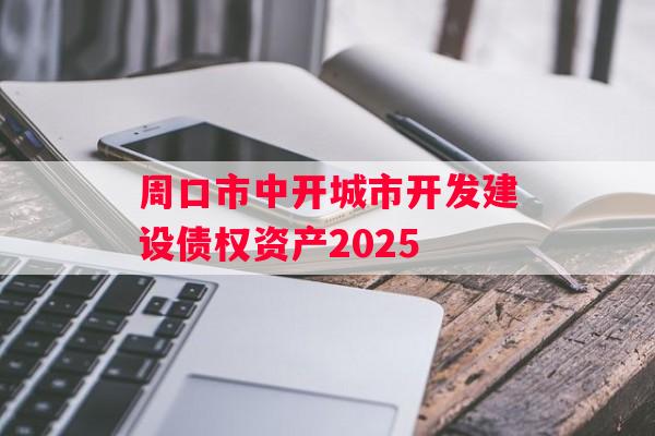 周口市中开城市开发建设债权资产2025 周口市中开城市开发建设债权资产2025