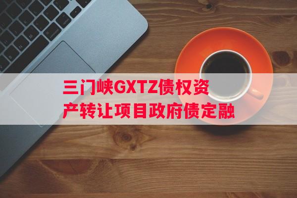 三门峡GXTZ债权资产转让项目政府债定融