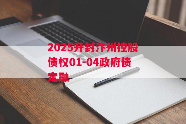 2025开封汴州控股债权01-04政府债定融