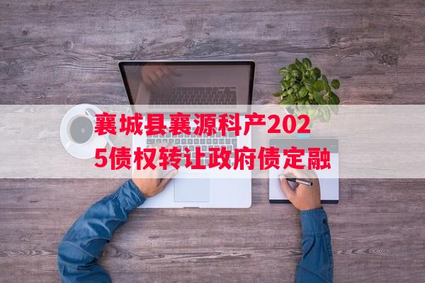 襄城县襄源科产2025债权转让政府债定融 襄城县襄源科产2025债权转让政府债定融