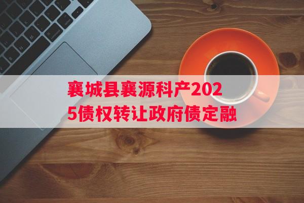 襄城县襄源科产2025债权转让政府债定融 襄城县襄源科产2025债权转让政府债定融